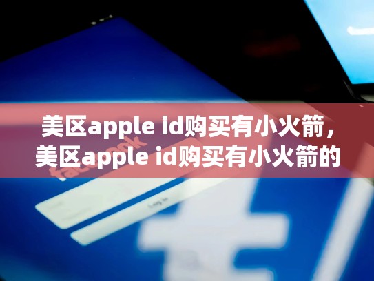 详细阅读:美区apple id购买有小火箭,美区apple id购买有小火箭的账号! 美区apple id购买有小火箭,美区apple id购买有小火箭的账号!