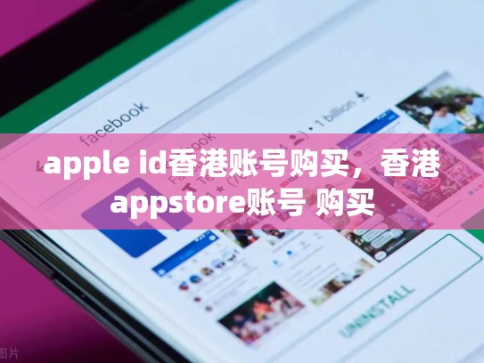 apple id香港账号购买，香港appstore账号 购买