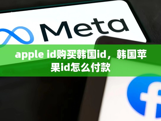 apple id购买韩国id，韩国苹果id怎么付款