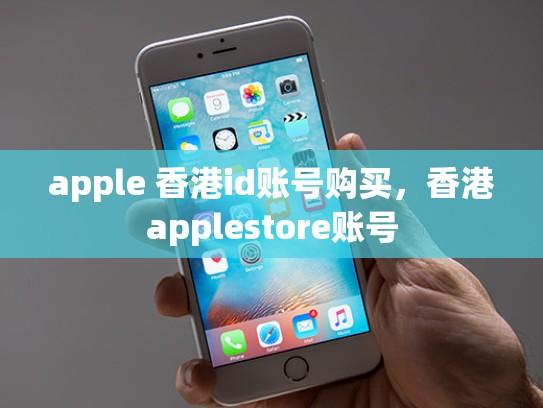apple 香港id账号购买，香港applestore账号