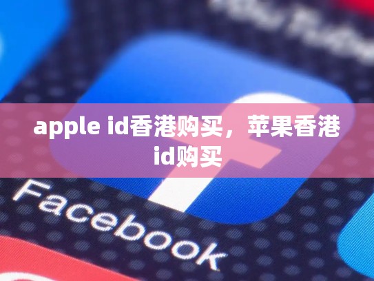 apple id香港购买，苹果香港id购买