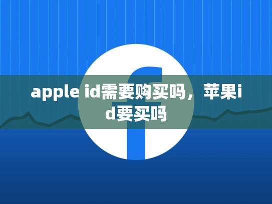 apple id需要购买吗，苹果id要买吗