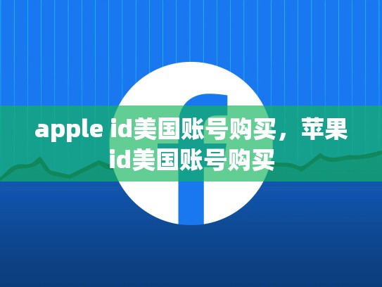 apple id美国账号购买，苹果id美国账号购买