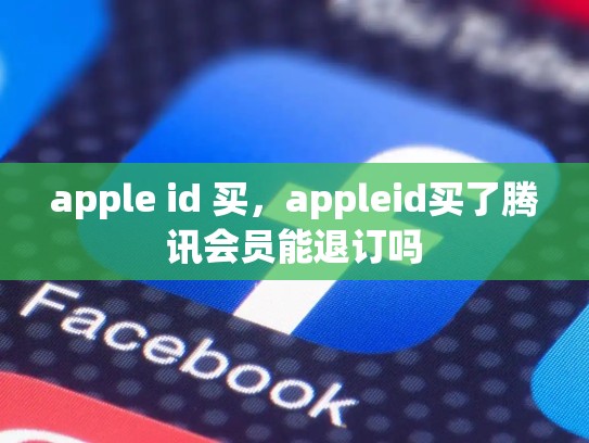 apple id 买，appleid买了腾讯会员能退订吗