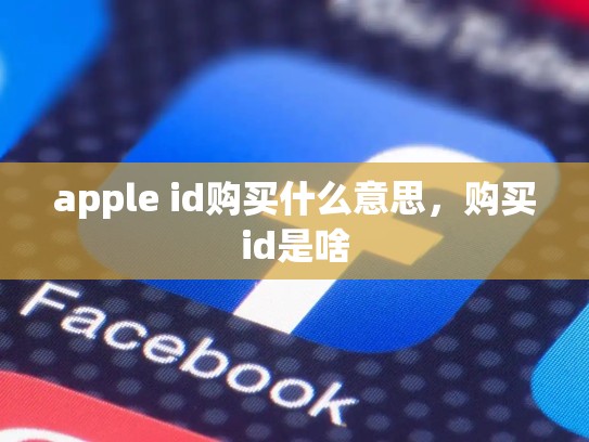 apple id购买什么意思，购买id是啥