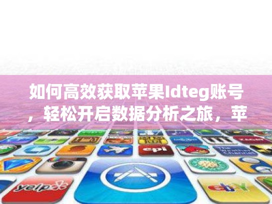 如何高效获取苹果Idteg账号，轻松开启数据分析之旅，苹果id帐号购买