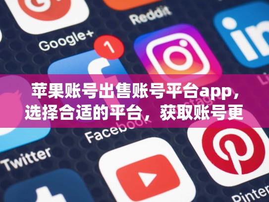 苹果账号出售账号平台app，选择合适的平台，获取账号更快，apple id出售
