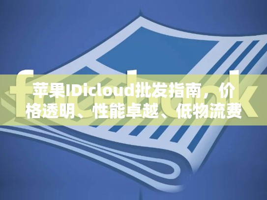 苹果IDicloud批发指南，价格透明、性能卓越、低物流费用，苹果id 批发