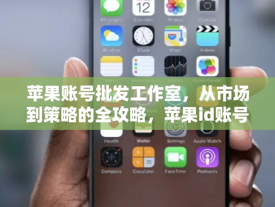 苹果账号批发工作室，从市场到策略的全攻略，苹果id账号批发工作室可以用吗