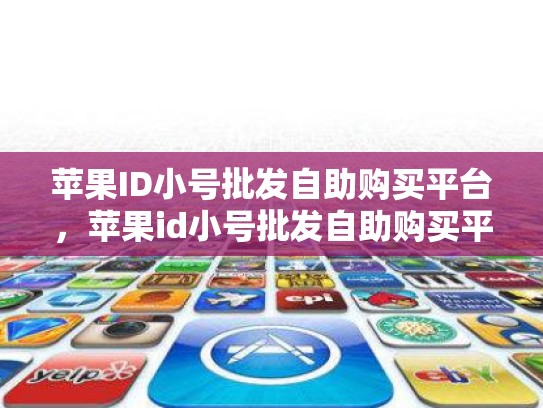 苹果ID小号批发自助购买平台，苹果id小号批发自助购买平台官网