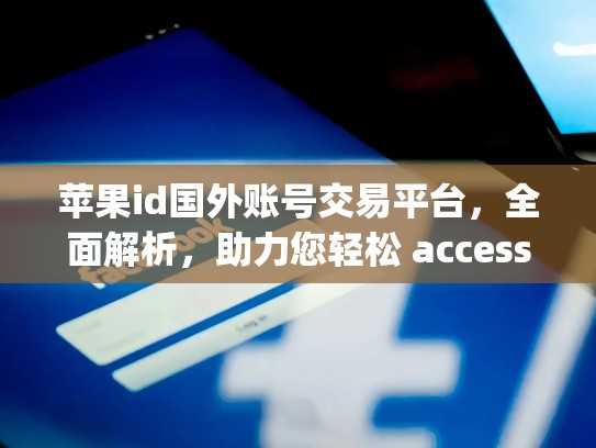 苹果id国外账号交易平台，全面解析，助力您轻松 accessing国际金融交易