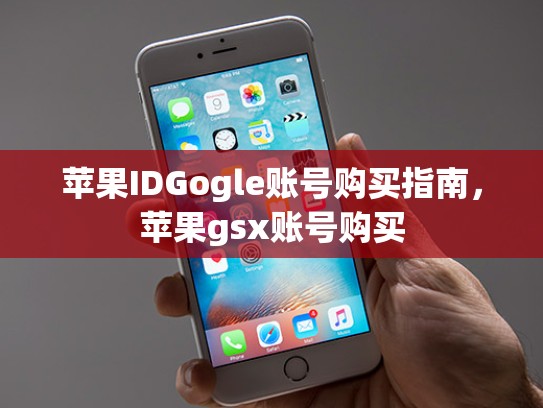 苹果IDGogle账号购买指南，苹果gsx账号购买