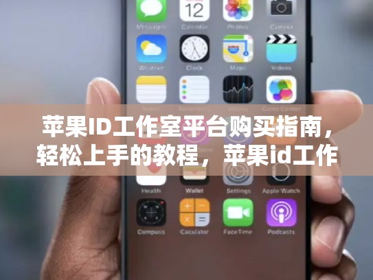 苹果ID工作室平台购买指南，轻松上手的教程，苹果id工作室平台购买流程