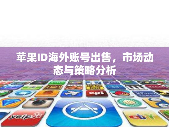 苹果ID海外账号出售，市场动态与策略分析