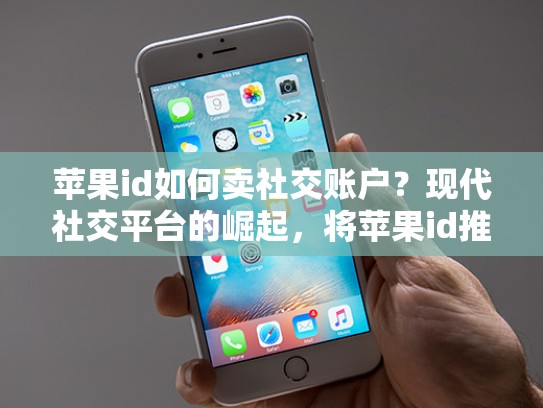 苹果id如何卖社交账户？现代社交平台的崛起，将苹果id推向新的高度，卖ios账号