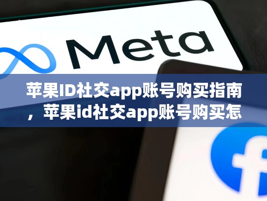 苹果ID社交app账号购买指南,苹果id社交app账号购买怎么退款