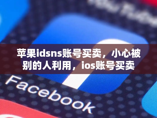 苹果idsns账号买卖，小心被别的人利用，ios账号买卖