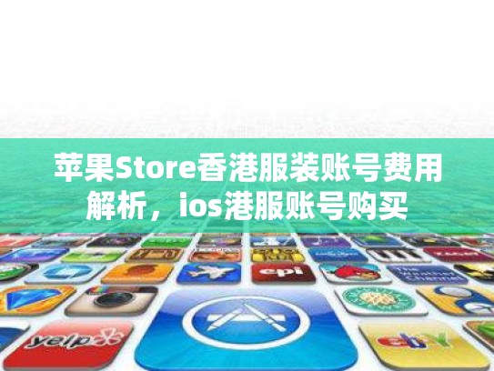 苹果Store香港服装账号费用解析，ios港服账号购买