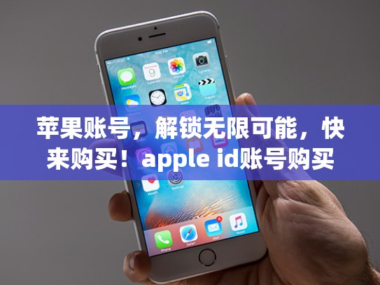 苹果账号，解锁无限可能，快来购买！apple id账号购买