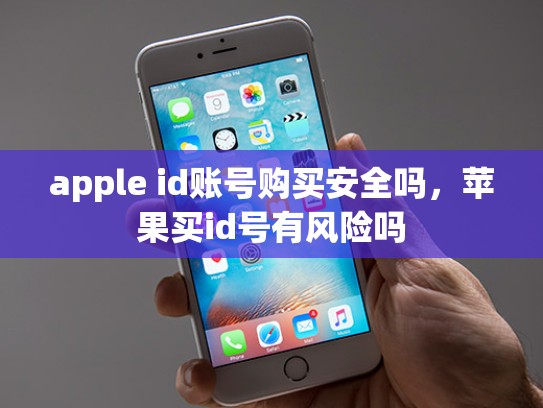 apple id账号购买安全吗，苹果买id号有风险吗
