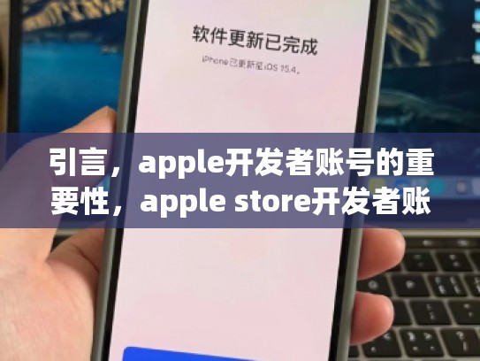 引言，apple开发者账号的重要性，apple store开发者账号怎么收费