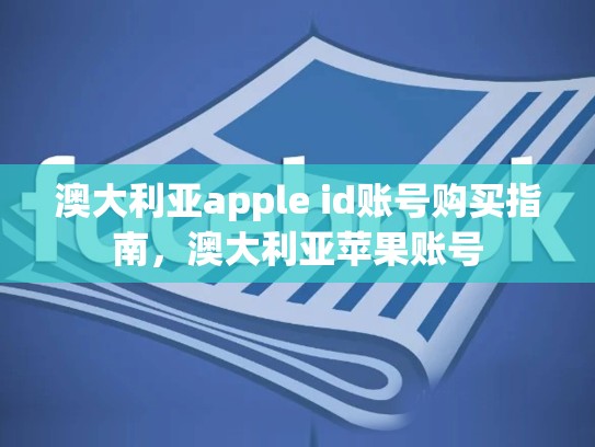 澳大利亚apple id账号购买指南，澳大利亚苹果账号