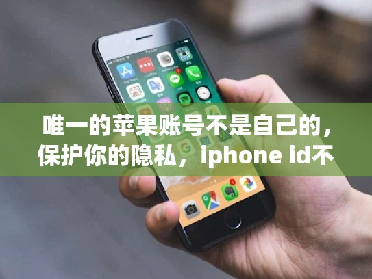 唯一的苹果账号不是自己的，保护你的隐私，iphone id不是自己的