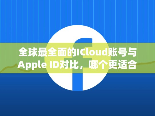 全球最全面的ICloud账号与Apple ID对比，哪个更适合你？icloud帐号和apple id一样吗