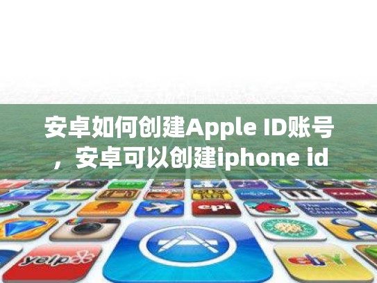 安卓如何创建Apple ID账号，安卓可以创建iphone id
