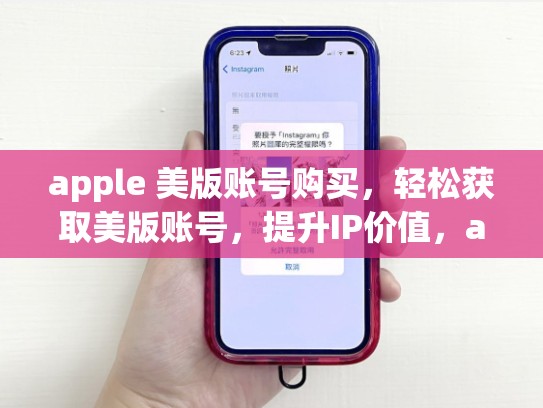 apple 美版账号购买,轻松获取美版账号,提升IP价值,apple store美版账号