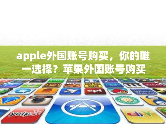 apple外国账号购买，你的唯一选择？苹果外国账号购买