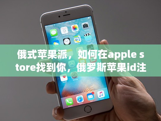 俄式苹果派，如何在apple store找到你，俄罗斯苹果id注册方法