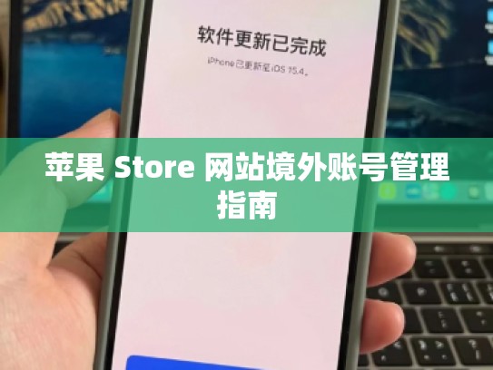 苹果 Store 网站境外账号管理指南