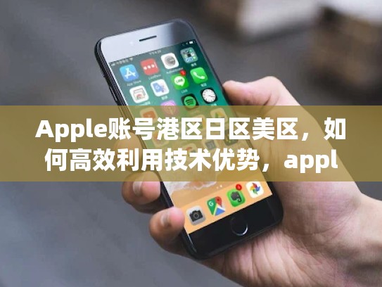 Apple账号港区日区美区，如何高效利用技术优势，appleid港区和美区