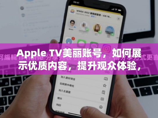 Apple TV美丽账号，如何展示优质内容，提升观众体验，appletv美区账号