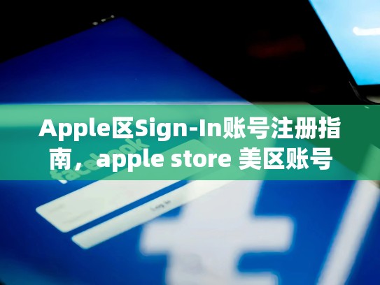 Apple区Sign-In账号注册指南，apple store 美区账号
