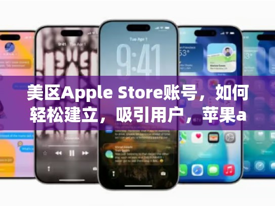美区Apple Store账号，如何轻松建立，吸引用户，苹果appstore美区账号