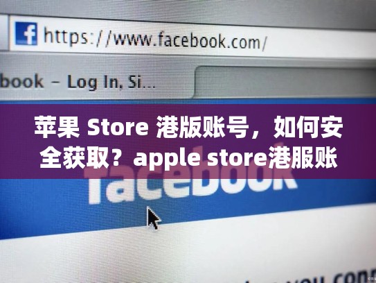 苹果 Store 港版账号，如何安全获取？apple store港服账号