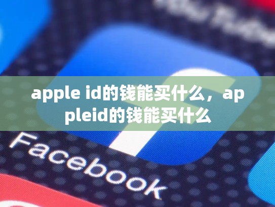 apple id的钱能买什么，appleid的钱能买什么