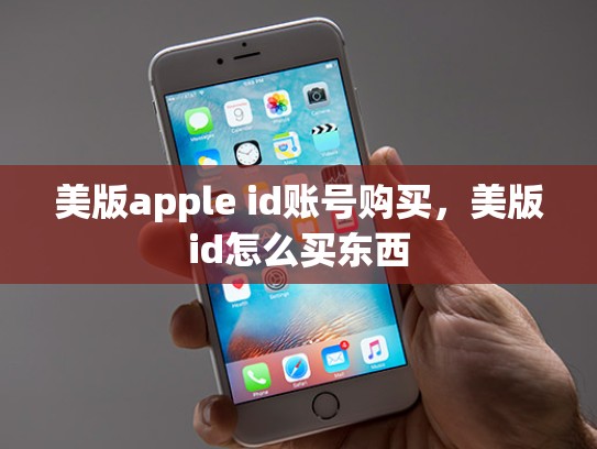美版apple id账号购买，美版id怎么买东西