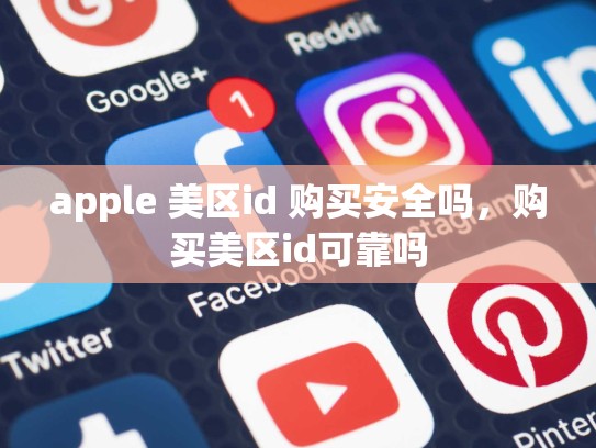apple 美区id 购买安全吗,购买美区id可靠吗