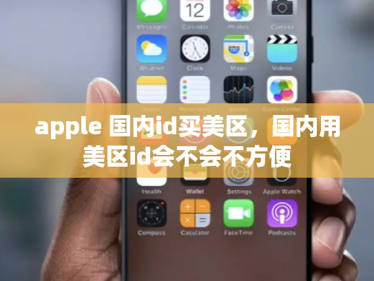apple 国内id买美区，国内用美区id会不会不方便