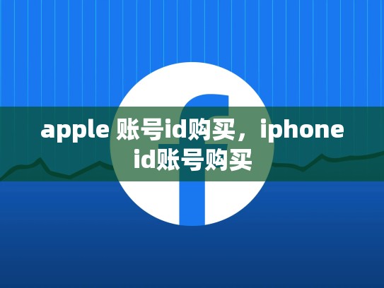 apple 账号id购买，iphoneid账号购买