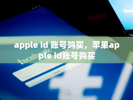 apple id 账号购买，苹果apple id账号购买
