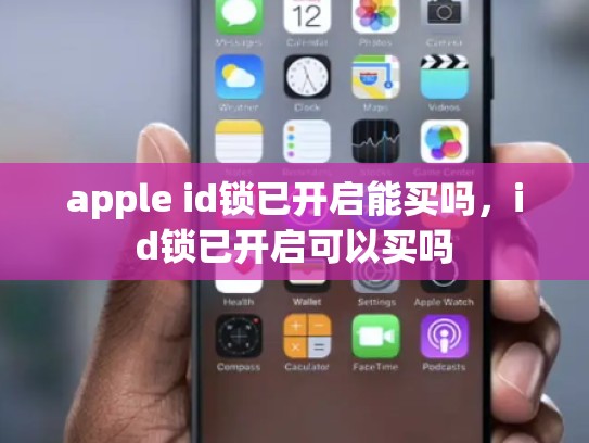 apple id锁已开启能买吗，id锁已开启可以买吗