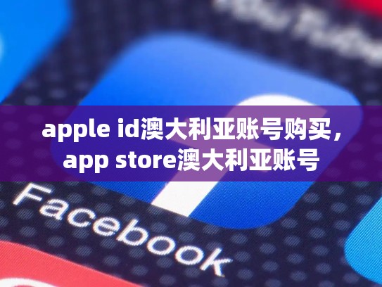 apple id澳大利亚账号购买，app store澳大利亚账号