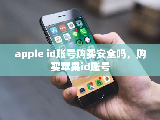 apple id账号购买安全吗，购买苹果id账号