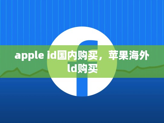 apple id国内购买，苹果海外ld购买